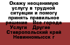 Окажу неоценимую услугу в трудной ситуации и помогу принять правильное решение - Все города Услуги » Другие   . Ставропольский край,Невинномысск г.